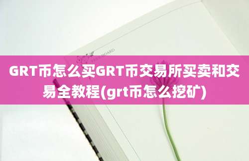 GRT币怎么买GRT币交易所买卖和交易全教程(grt币怎么挖矿)