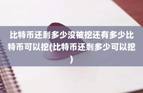 比特币还剩多少没被挖还有多少比特币可以挖(比特币还剩多少可以挖)