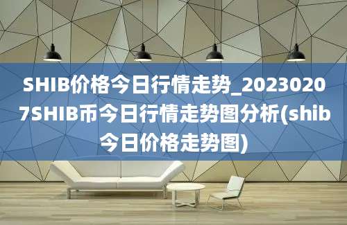 SHIB价格今日行情走势_20230207SHIB币今日行情走势图分析(shib今日价格走势图)