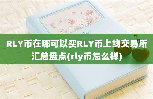 RLY币在哪可以买RLY币上线交易所汇总盘点(rly币怎么样)