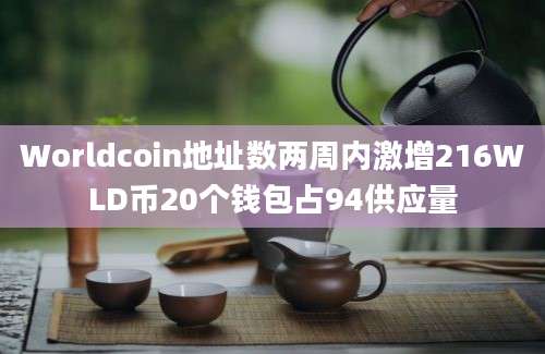 Worldcoin地址数两周内激增216WLD币20个钱包占94供应量