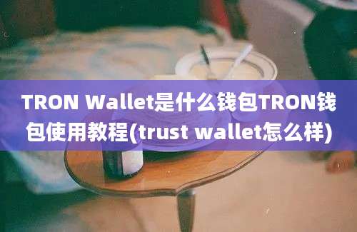 TRON Wallet是什么钱包TRON钱包使用教程(trust wallet怎么样)