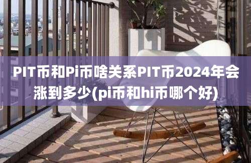 PIT币和Pi币啥关系PIT币2024年会涨到多少(pi币和hi币哪个好)