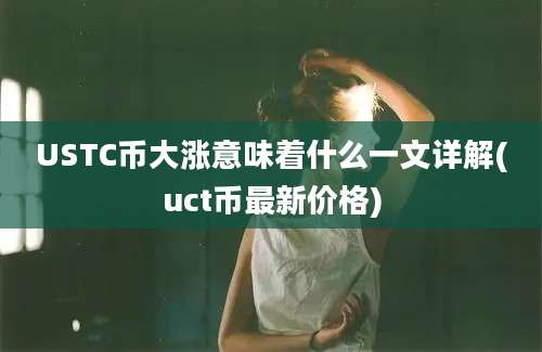 USTC币大涨意味着什么一文详解(uct币最新价格)