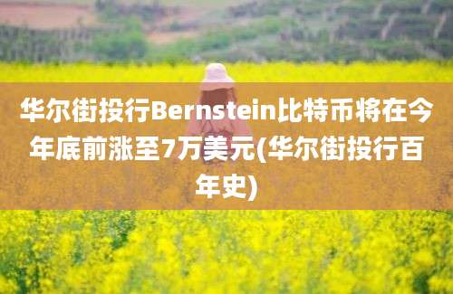 华尔街投行Bernstein比特币将在今年底前涨至7万美元(华尔街投行百年史)