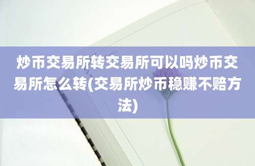 炒币交易所转交易所可以吗炒币交易所怎么转(交易所炒币稳赚不赔方法)