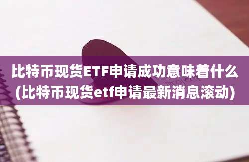 比特币现货ETF申请成功意味着什么(比特币现货etf申请最新消息滚动)