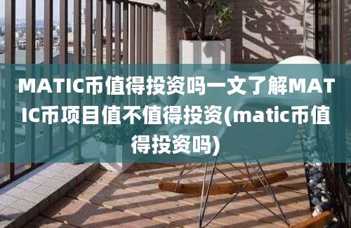 MATIC币值得投资吗一文了解MATIC币项目值不值得投资(matic币值得投资吗)