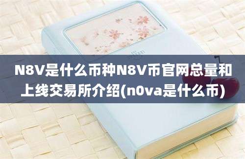 N8V是什么币种N8V币官网总量和上线交易所介绍(n0va是什么币)