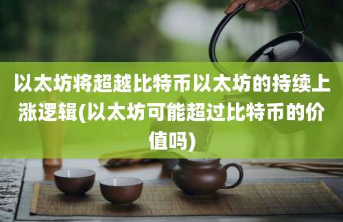 以太坊将超越比特币以太坊的持续上涨逻辑(以太坊可能超过比特币的价值吗)