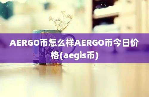 AERGO币怎么样AERGO币今日价格(aegis币)