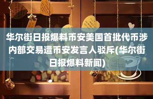 华尔街日报爆料币安美国首批代币涉内部交易遭币安发言人驳斥(华尔街日报爆料新闻)