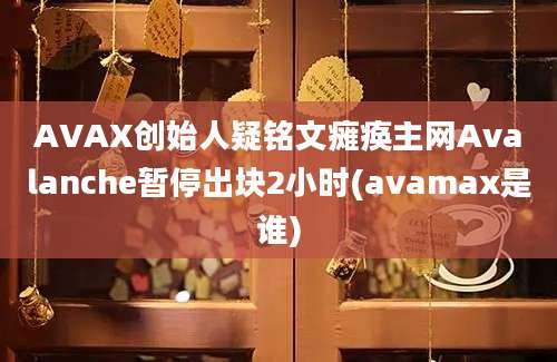 AVAX创始人疑铭文瘫痪主网Avalanche暂停出块2小时(avamax是谁)