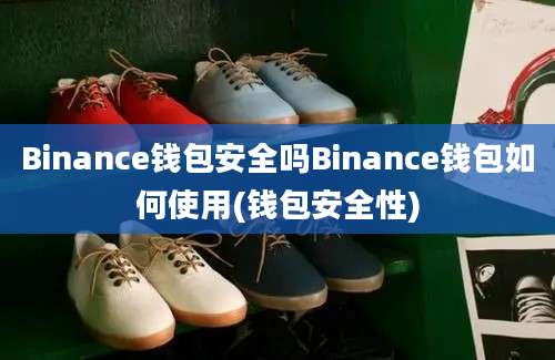 Binance钱包安全吗Binance钱包如何使用(钱包安全性)