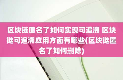 区块链匿名了如何实现可追溯 区块链可追溯应用方面有哪些(区块链匿名了如何删除)