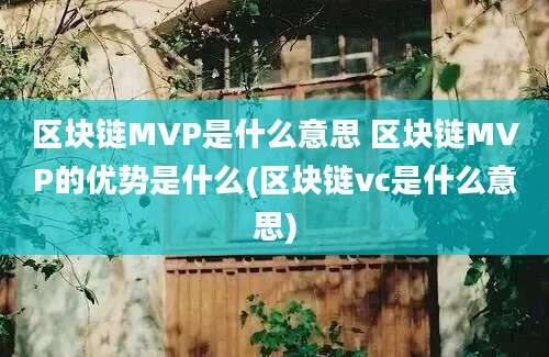 区块链MVP是什么意思 区块链MVP的优势是什么(区块链vc是什么意思)