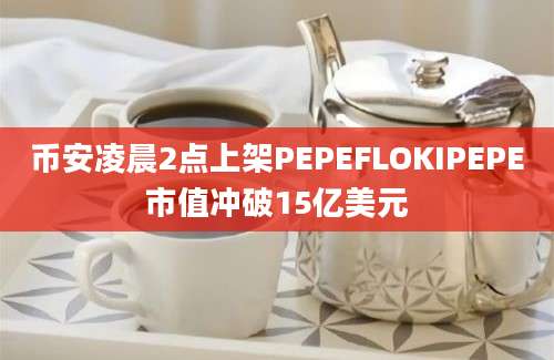 币安凌晨2点上架PEPEFLOKIPEPE市值冲破15亿美元