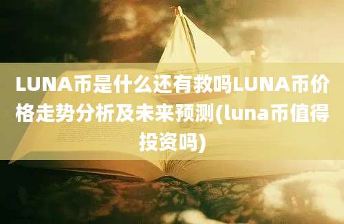 LUNA币是什么还有救吗LUNA币价格走势分析及未来预测(luna币值得投资吗)