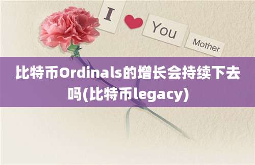 比特币Ordinals的增长会持续下去吗(比特币legacy)