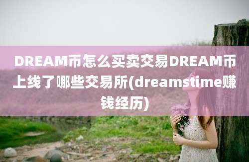 DREAM币怎么买卖交易DREAM币上线了哪些交易所(dreamstime赚钱经历)