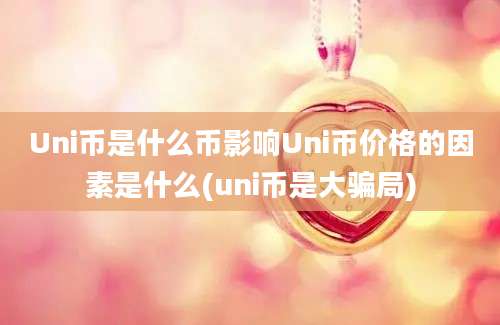 Uni币是什么币影响Uni币价格的因素是什么(uni币是大骗局)