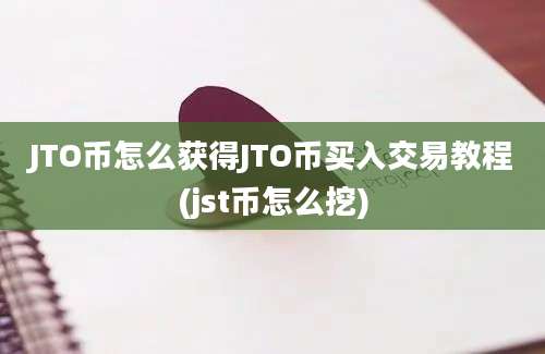 JTO币怎么获得JTO币买入交易教程(jst币怎么挖)