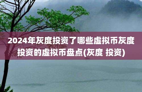 2024年灰度投资了哪些虚拟币灰度投资的虚拟币盘点(灰度 投资)