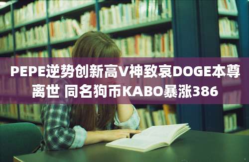 PEPE逆势创新高V神致哀DOGE本尊离世 同名狗币KABO暴涨386