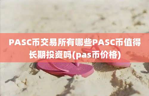 PASC币交易所有哪些PASC币值得长期投资吗(pas币价格)