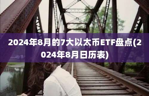 2024年8月的7大以太币ETF盘点(2024年8月日历表)