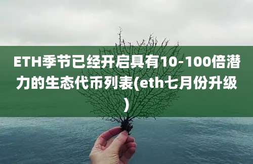 ETH季节已经开启具有10-100倍潜力的生态代币列表(eth七月份升级)