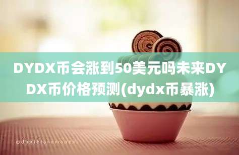 DYDX币会涨到50美元吗未来DYDX币价格预测(dydx币暴涨)