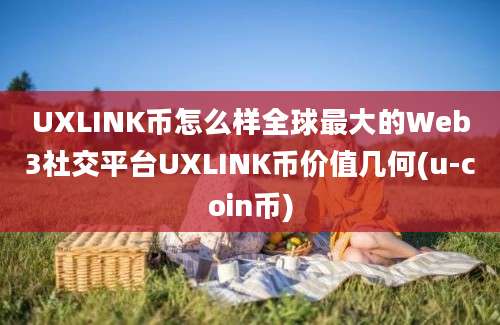 UXLINK币怎么样全球最大的Web3社交平台UXLINK币价值几何(u-coin币)