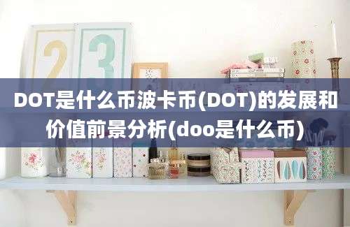 DOT是什么币波卡币(DOT)的发展和价值前景分析(doo是什么币)