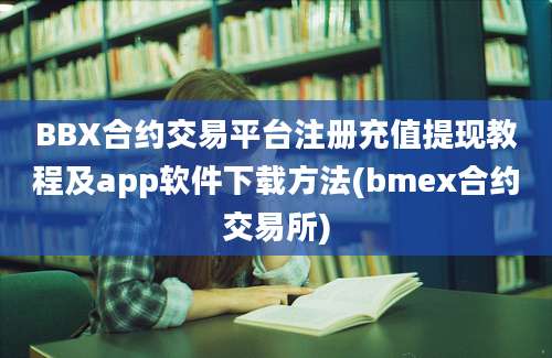 BBX合约交易平台注册充值提现教程及app软件下载方法(bmex合约交易所)