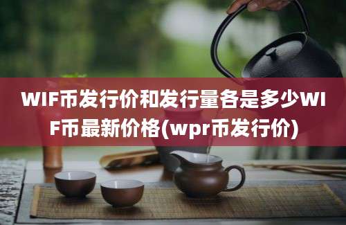 WIF币发行价和发行量各是多少WIF币最新价格(wpr币发行价)