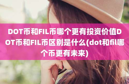 DOT币和FIL币哪个更有投资价值DOT币和FIL币区别是什么(dot和fil哪个币更有未来)