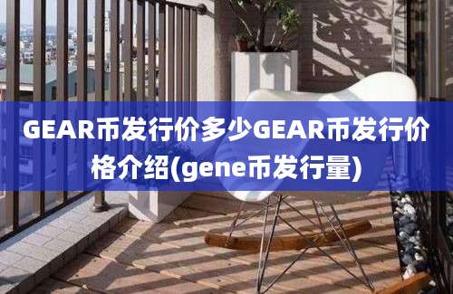 GEAR币发行价多少GEAR币发行价格介绍(gene币发行量)