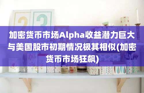 加密货币市场Alpha收益潜力巨大与美国股市初期情况极其相似(加密货币市场狂飙)