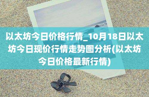 以太坊今日价格行情_10月18日以太坊今日现价行情走势图分析(以太坊今日价格最新行情)