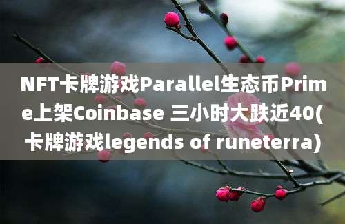 NFT卡牌游戏Parallel生态币Prime上架Coinbase 三小时大跌近40(卡牌游戏legends of runeterra)