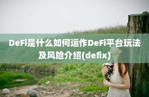 DeFi是什么如何运作DeFi平台玩法及风险介绍(defix)