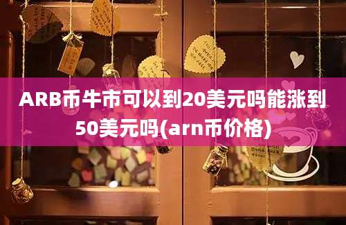 ARB币牛市可以到20美元吗能涨到50美元吗(arn币价格)