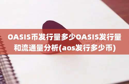 OASIS币发行量多少OASIS发行量和流通量分析(aos发行多少币)