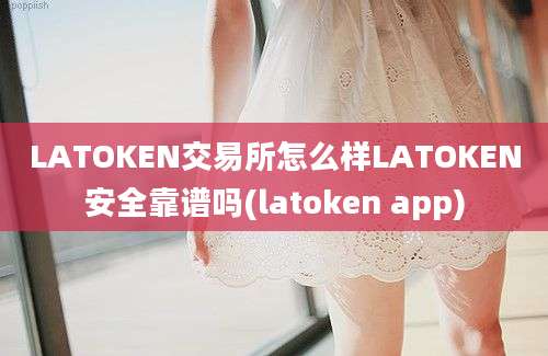 LATOKEN交易所怎么样LATOKEN安全靠谱吗(latoken app)