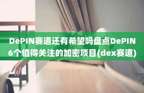 DePIN赛道还有希望吗盘点DePIN6个值得关注的加密项目(dex赛道)