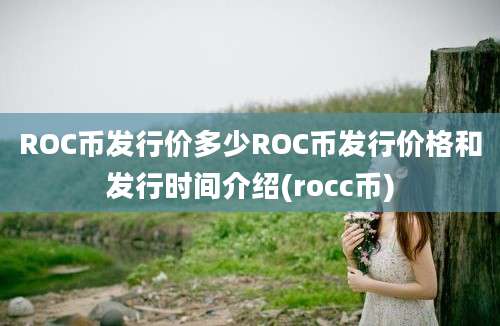 ROC币发行价多少ROC币发行价格和发行时间介绍(rocc币)