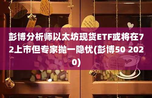 彭博分析师以太坊现货ETF或将在72上市但专家抛一隐忧(彭博50 2020)