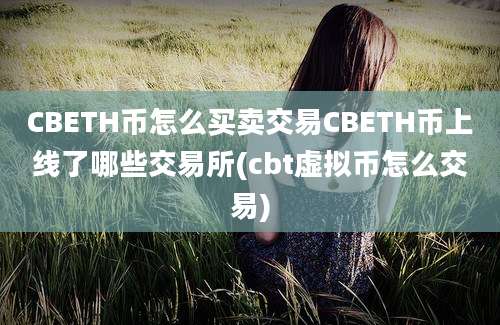 CBETH币怎么买卖交易CBETH币上线了哪些交易所(cbt虚拟币怎么交易)