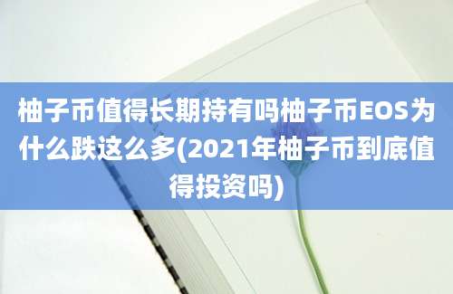 柚子币值得长期持有吗柚子币EOS为什么跌这么多(2021年柚子币到底值得投资吗)